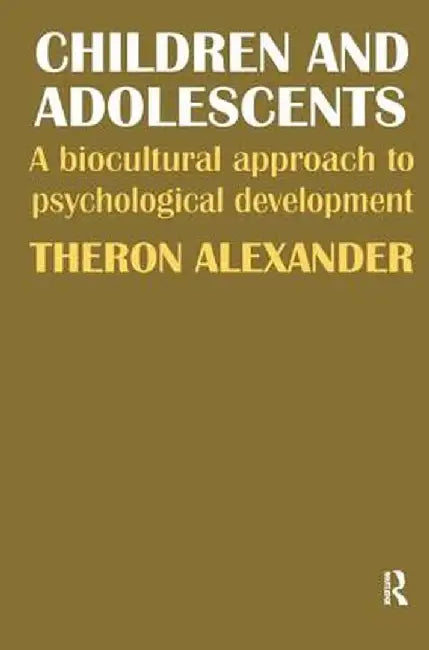 Children and Adolescents: A Biocultural Approach to Psychological Development by Theron Alexander