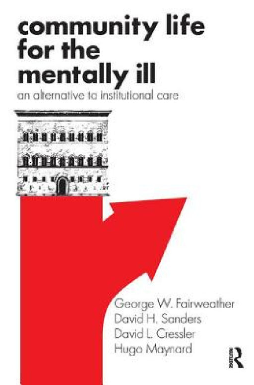 Community Life for the Mentally Ill: An Alternative to Institutional Care by George W. Fairweather, David H. Sanders, David L. Cressler