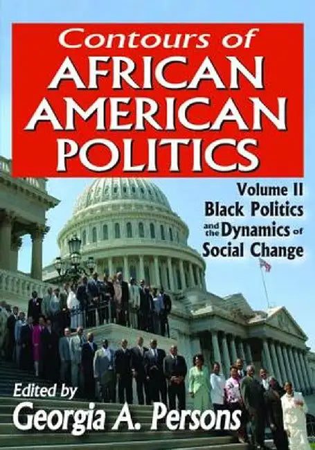 Contours of African American Politics: Volume 2, Black Politics and the Dynamics of Social Change by Georgia A. Persons