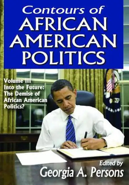 Contours of African American Politics: Volume 3, Into the Future: The Demise of African American Politics? by Georgia A. Persons