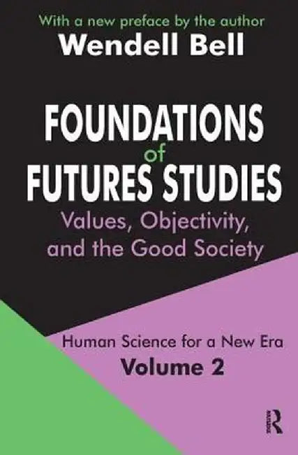 Foundations of Futures Studies: Volume 2: Values, Objectivity, and the Good Society by Wendell Bell