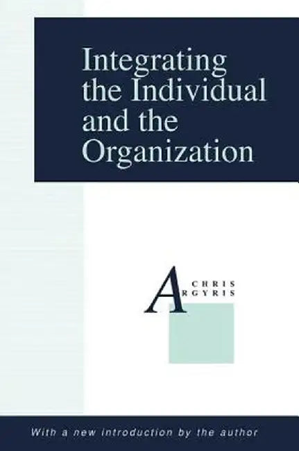 Integrating the Individual and the Organization by Chris Argyris