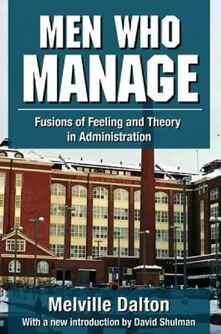 Men Who Manage: Fusions of Feeling and Theory in Administration by Melville Dalton