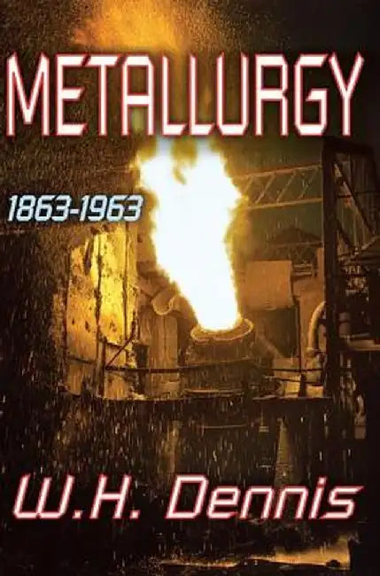 Metallurgy: 1863-1963 by W.H. Dennis