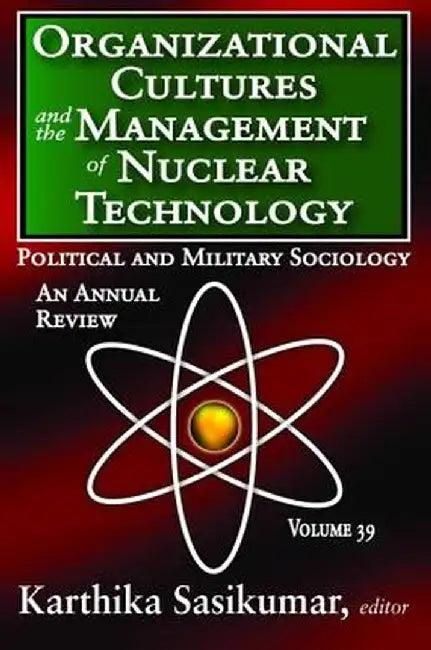Organizational Cultures and the Management of Nuclear Technology: Political and Military Sociology by Karthika Sasikumar