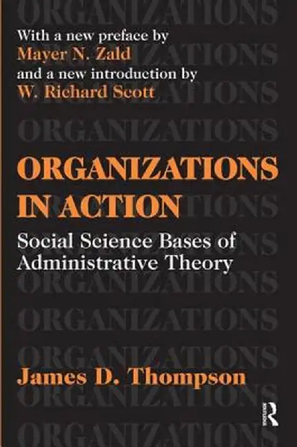 Organizations in Action: Social Science Bases of Administrative Theory by James D. Thompson