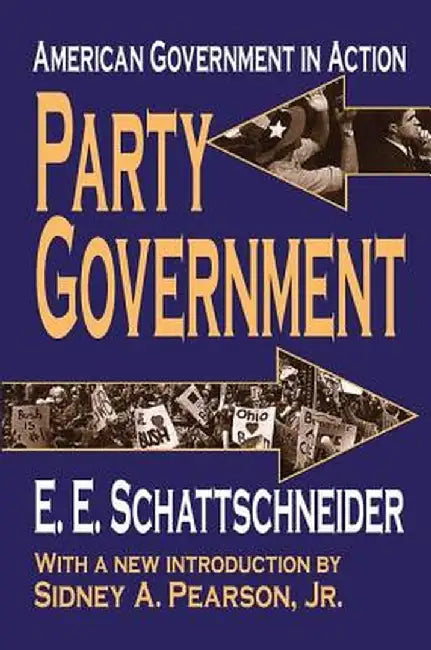 Party Government: American Government in Action by E. Schattschneider