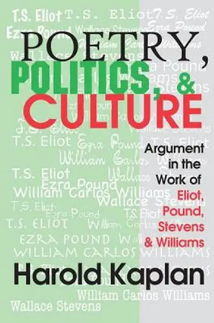 Poetry, Politics, and Culture: Argument in the Work of Eliot, Pound, Stevens, and Williams by Harold Kaplan