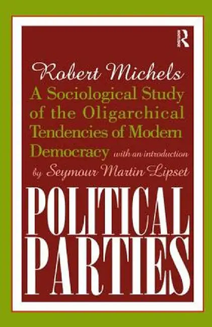 Political Parties: A Sociological Study of the Oligarchical Tendencies of Modern Democracy by Robert Michels