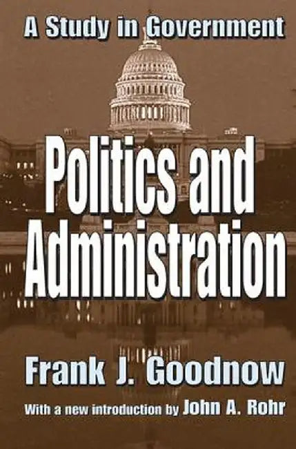 Politics and Administration: A Study in Government by Frank J. Goodnow