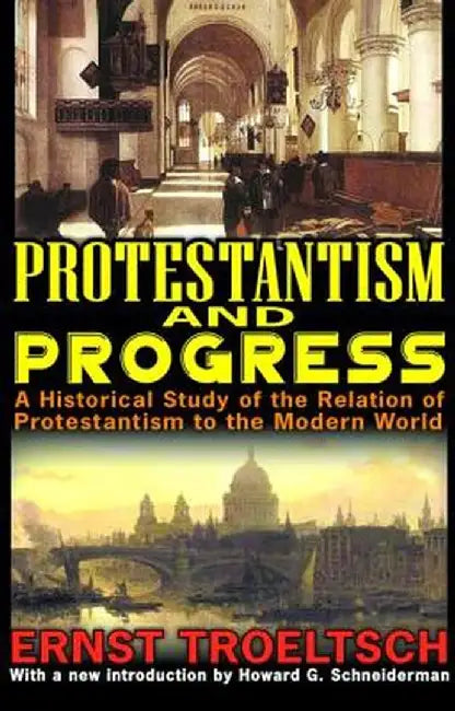 Protestantism and Progress: A Historical Study of the Relation of Protestantism to the Modern World by Ernst Troeltsch