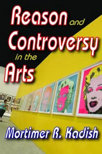 Reason and Controversy in the Arts by Mortimer R. Kadish