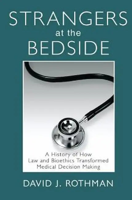 Strangers at the Bedside: A History of How Law and Bioethics Transformed Medical Decision Making by David J. Rothman