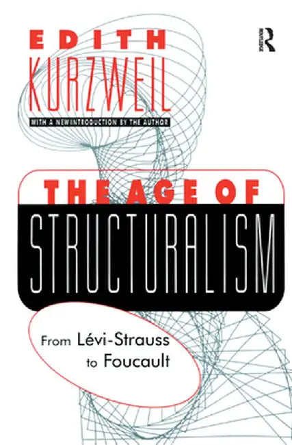 The Age of Structuralism: From Levi-Strauss to Foucault by Edith Kurzweil