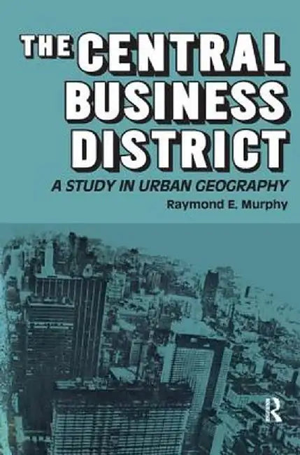The Central Business District: A Study in Urban Geography by Raymond E. Murphy