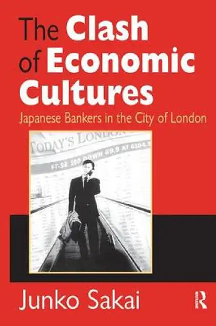 The Clash of Economic Cultures: Japanese Bankers in the City of London by Junko Sakai
