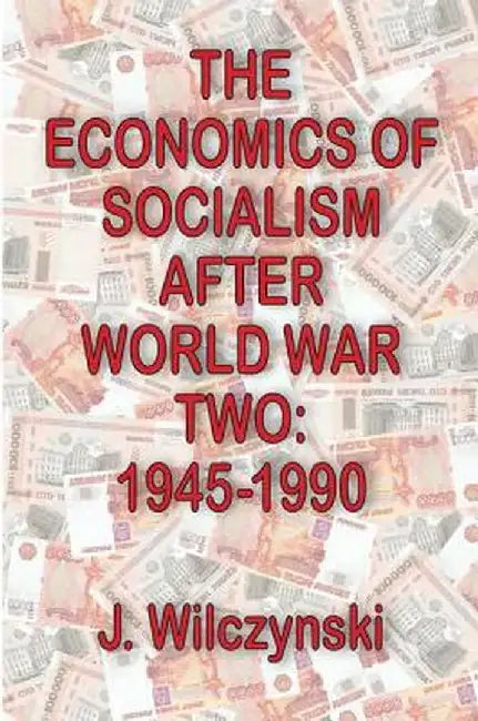 The Economics of Socialism After World War Two: 1945-1990 by J. Wilczynski