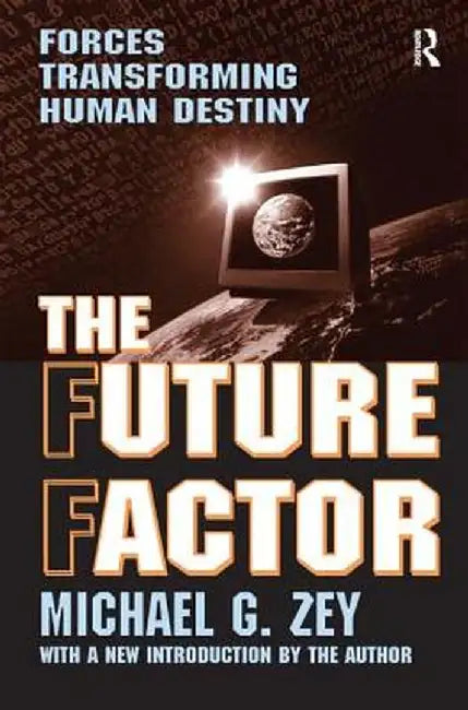 The Future Factor: Forces Transforming Human Destiny by Michael G. Zey