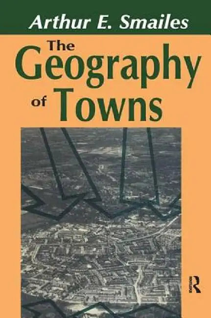 The Geography of Towns by Arthur E. Smailes