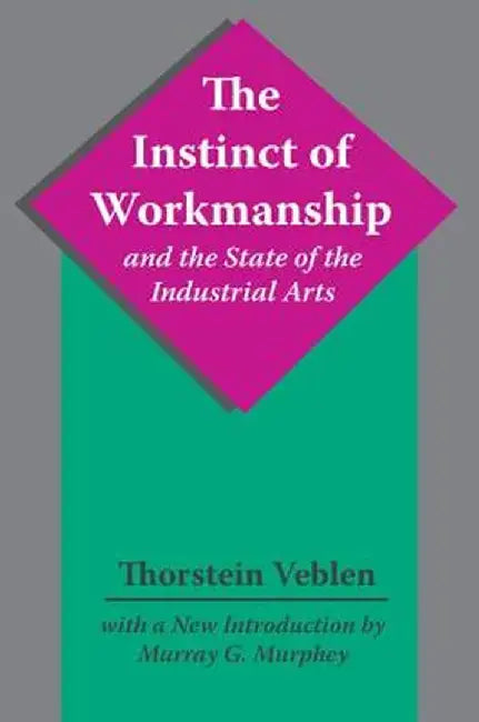 The Instinct of Workmanship and the State of the Industrial Arts by Thorstein Veblen
