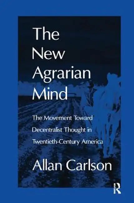 The New Agrarian Mind: The Movement Toward Decentralist Thought in Twentieth-Century America by Allan C. Carlson