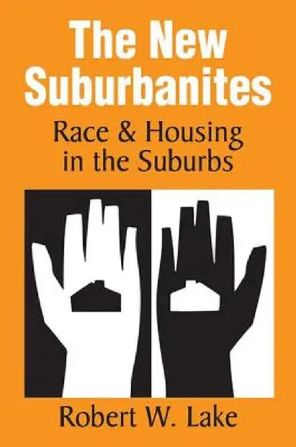 The New Suburbanites: Race and Housing in the Suburbs by Robert W. Lake