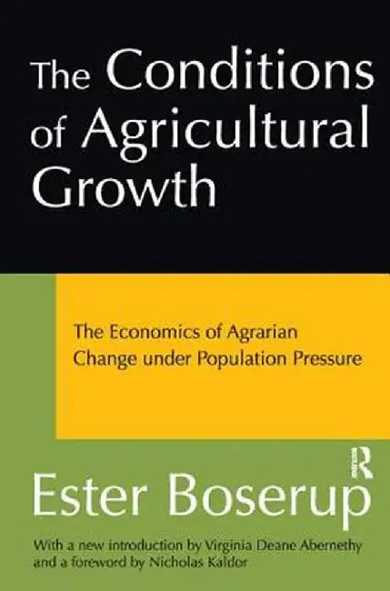 The Conditions of Agricultural Growth: The Economics of Agrarian Change Under Population Pressure by Ester Boserup