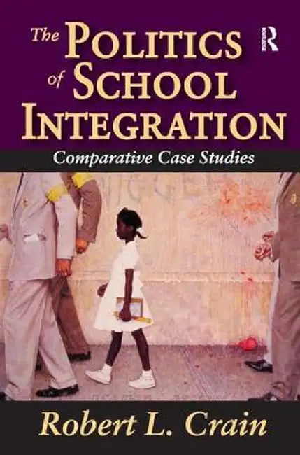 The Politics of School Integration: Comparative Case Studies by Robert Crain