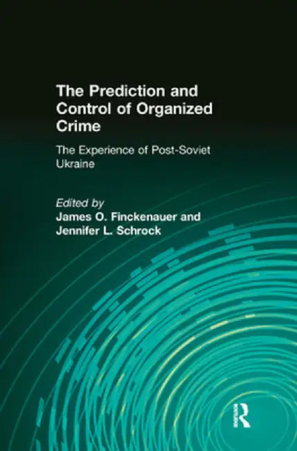 The Prediction and Control of Organized Crime: The Experience of Post-Soviet Ukraine by Jennifer Schrock