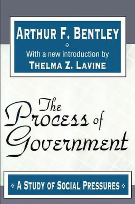 The Process of Government: A Study of Social Pressures by Arthur F. Bentley