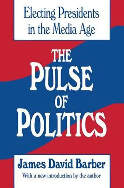The Pulse of Politics: Electing Presidents in the Media Age by James David Barber