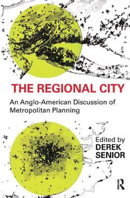 The Regional City: An Anglo-American Discussion of Metropolitan Planning by Derek Senior