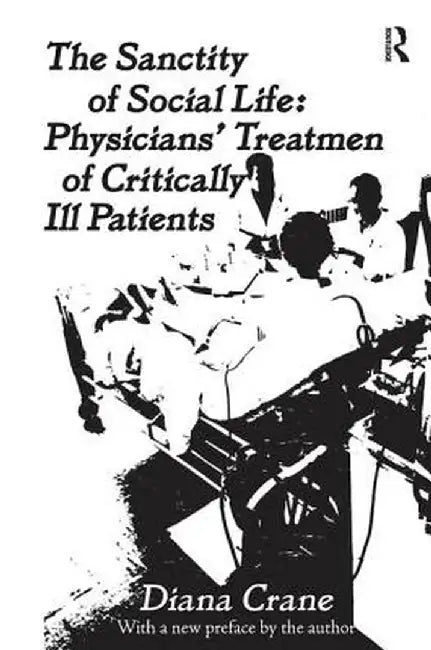 The Sanctity of Social Life: Physicians Treatment of Critically Ill Patients by Diana Crane