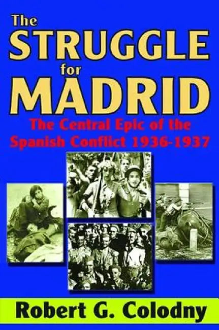 The Struggle for Madrid: The Central Epic of the Spanish Conflict 1936-1937 by Robert G. Colodny