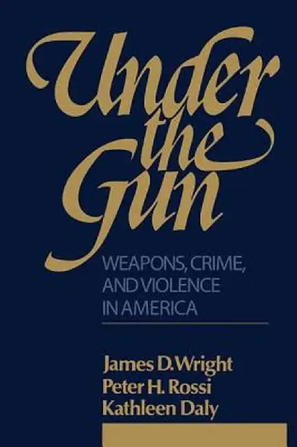 Under the Gun: Weapons, Crime, and Violence in America by Peter H. Rossi