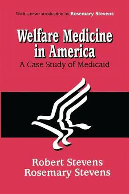 Welfare Medicine in America: A Case Study of Medicaid by Rosemary A. Stevens