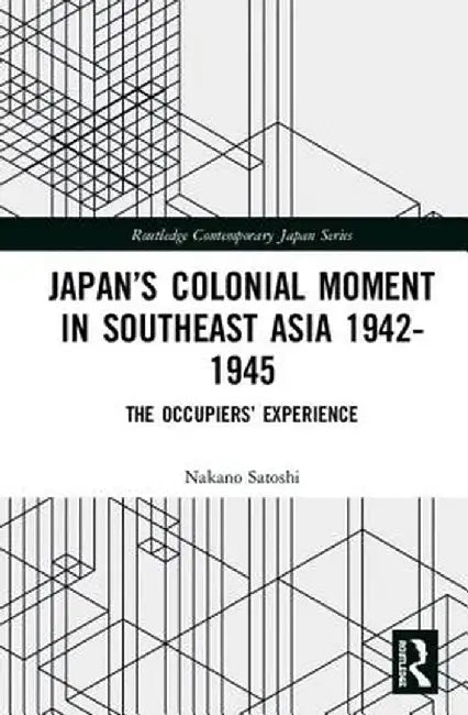 Japan's Colonial Moment in Southeast Asia 1942-1945: The Occupiers' Experience by Nakano Satoshi