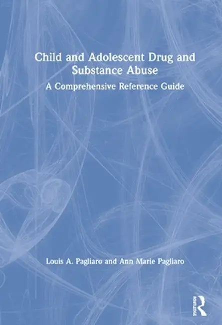 Child and Adolescent Drug and Substance Abuse: A Comprehensive Reference Guide by Louis A. Pagliaro