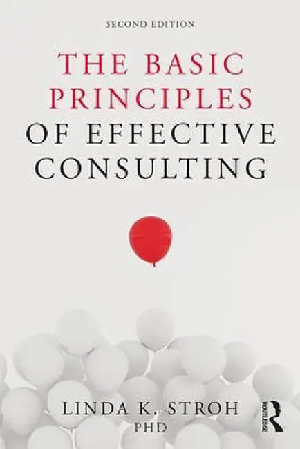 The Basic Principles of Effective Consulting by Linda K. Stroh