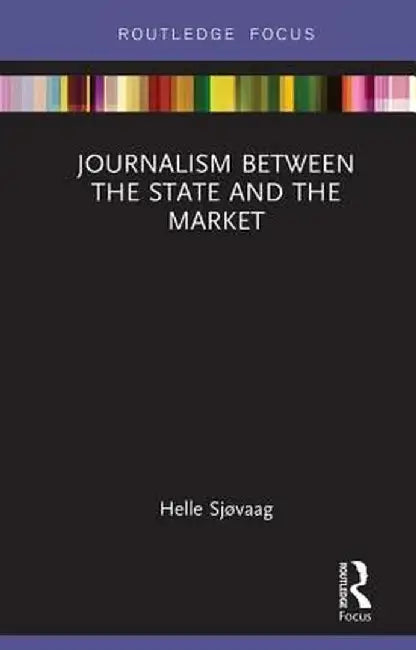 Journalism Between the State and the Market by Helle Sjøvaag