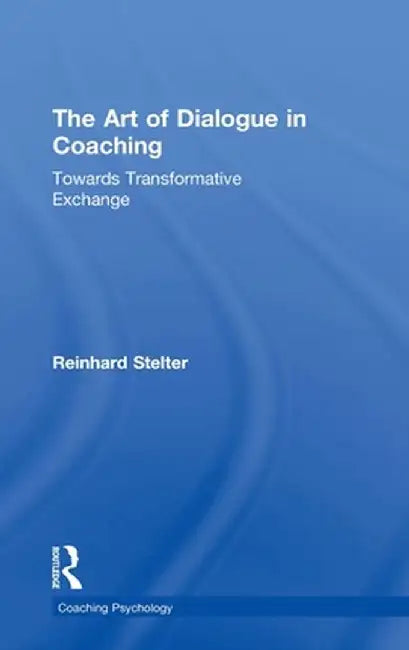 The Art of Dialogue in Coaching: Towards Transformative Exchange by Reinhard Stelter