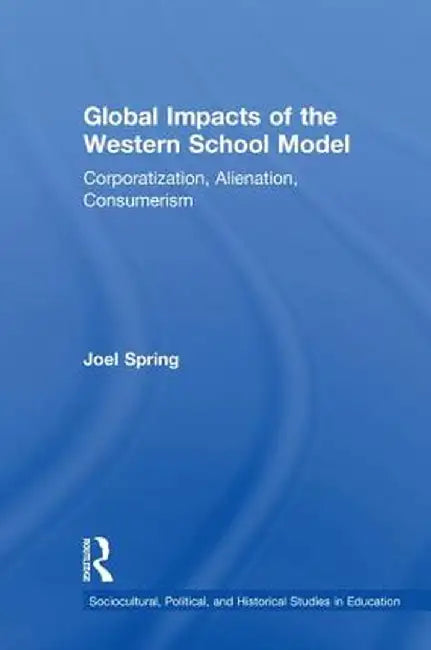 Global Impacts of the Western School Model: Corporatization, Alienation, Consumerism by Joel Spring