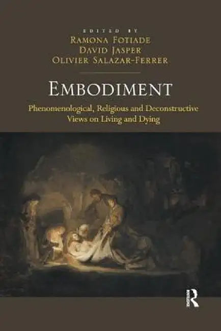 Embodiment: Phenomenological, Religious and Deconstructive Views on Living and Dying by Ramona Fotiade