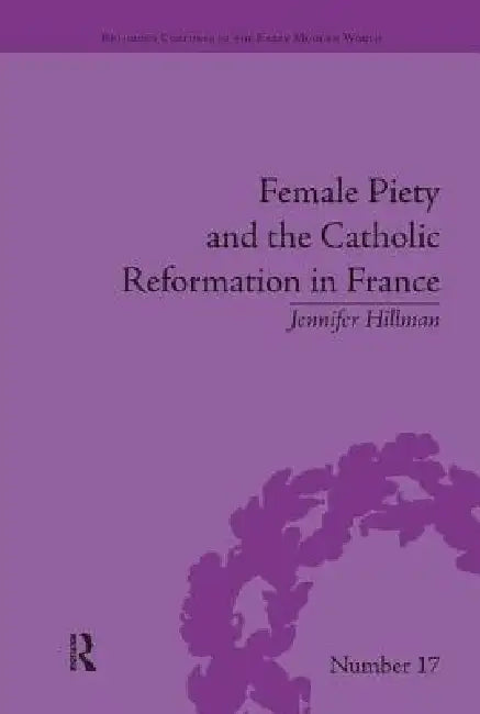 Female Piety and the Catholic Reformation in France by Jennifer Hillman