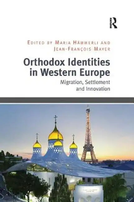 Orthodox Identities in Western Europe: Migration, Settlement and Innovation by Maria Hämmerli