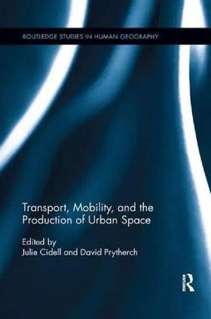 Transport, Mobility, and the Production of Urban Space by Julie Cidell