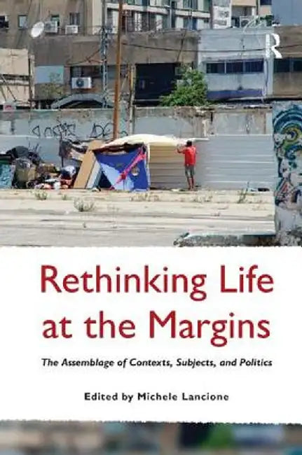Rethinking Life at the Margins: The Assemblage of Contexts, Subjects, and Politics by Michele Lancione