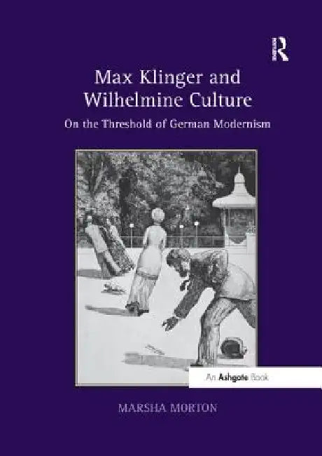 Max Klinger and Wilhelmine Culture: On the Threshold of German Modernism by Marsha Morton
