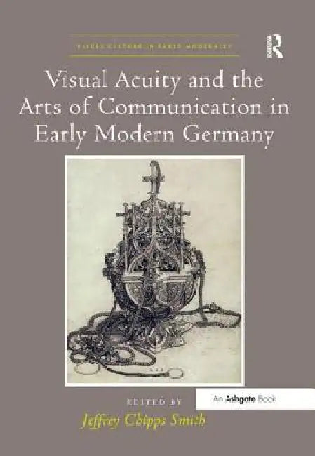 Visual Acuity and the Arts of Communication in Early Modern Germany by Smith Jeffrey Chipps