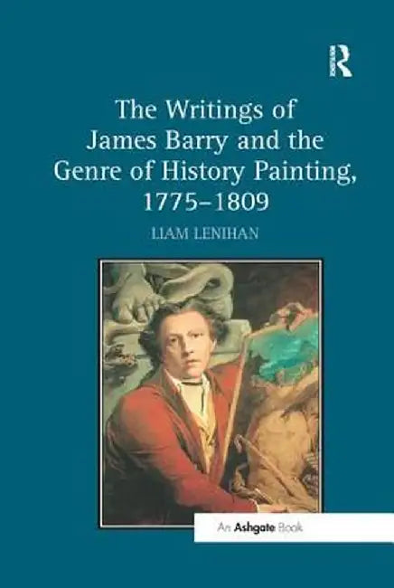 The Writings of James Barry and the Genre of History Painting, 1775-1809 by Liam Lenihan